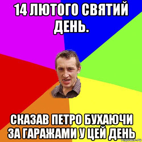 14 лютого святий день. сказав петро бухаючи за гаражами у цей день, Мем Чоткий паца