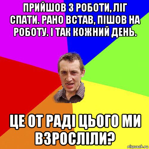 прийшов з роботи, ліг спати. рано встав, пішов на роботу. і так кожний день. це от раді цього ми взросліли?, Мем Чоткий паца