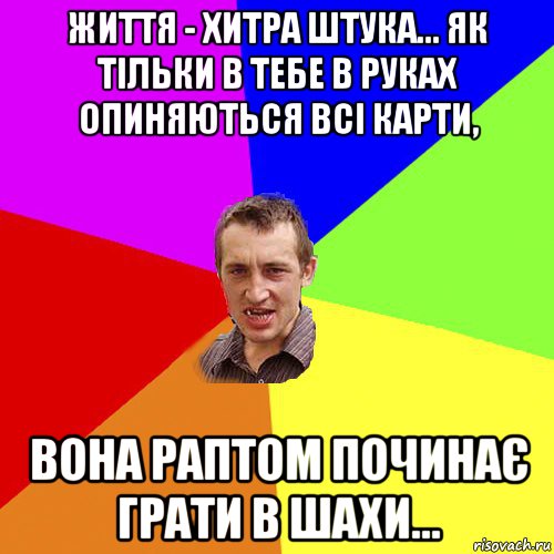 життя - хитра штука... як тільки в тебе в руках опиняються всі карти, вона раптом починає грати в шахи..., Мем Чоткий паца