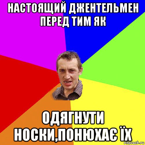 настоящий джентельмен перед тим як одягнути носки,понюхає їх, Мем Чоткий паца