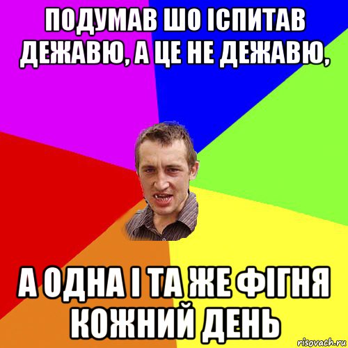 подумав шо іспитав дежавю, а це не дежавю, а одна і та же фігня кожний день, Мем Чоткий паца