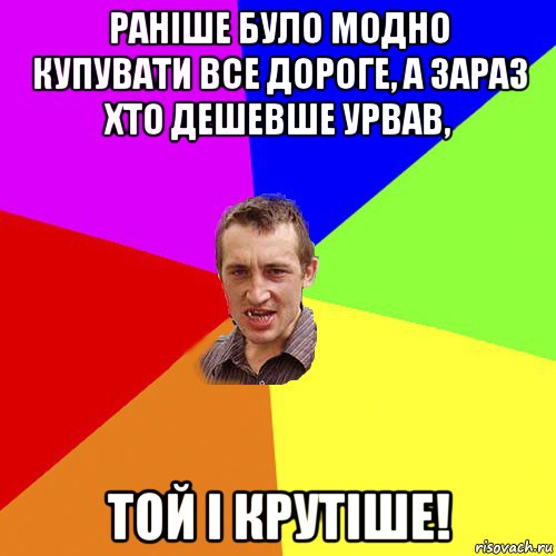 раніше було модно купувати все дороге, а зараз хто дешевше урвав, той і крутіше!, Мем Чоткий паца