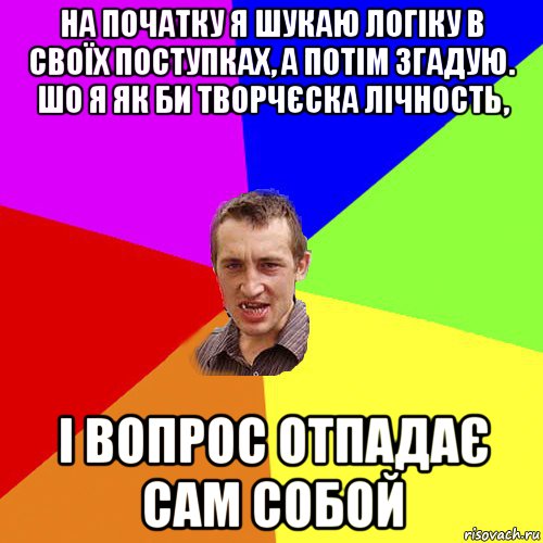 на початку я шукаю логіку в своїх поступках, а потім згадую. шо я як би творчєска лічность, і вопрос отпадає сам собой, Мем Чоткий паца