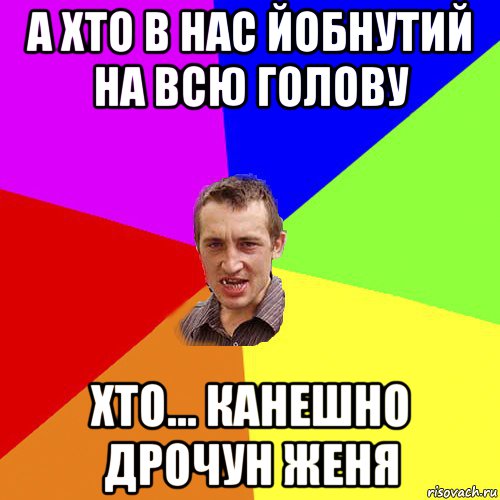 а хто в нас йобнутий на всю голову хто... канешно дрочун женя, Мем Чоткий паца