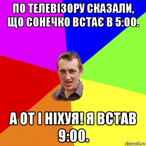 по телевізору сказали, що сонечко встає в 5:00. а от і ніхуя! я встав 9:00., Мем Чоткий паца