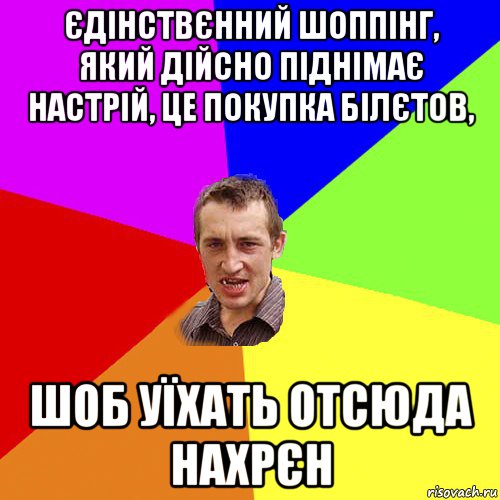 єдінствєнний шоппінг, який дійсно піднімає настрій, це покупка білєтов, шоб уїхать отсюда нахрєн, Мем Чоткий паца