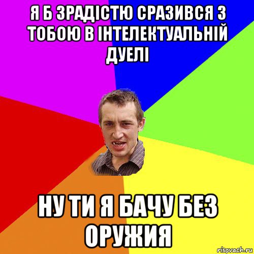 я б зрадістю сразився з тобою в інтелектуальній дуелі ну ти я бачу без оружия, Мем Чоткий паца