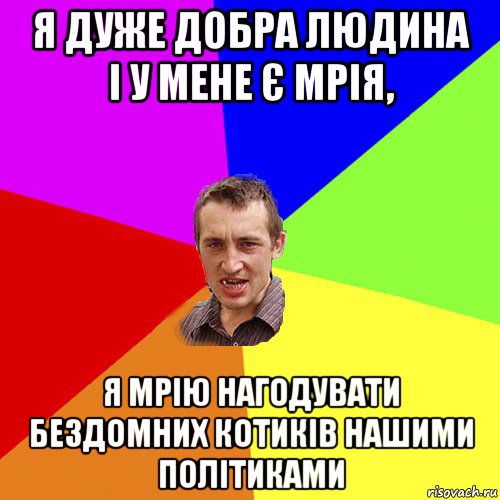 я дуже добра людина і у мене є мрія, я мрію нагодувати бездомних котиків нашими політиками, Мем Чоткий паца