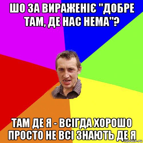 шо за вираженіє "добре там, де нас нема"? там де я - всігда хорошо просто не всі знають де я, Мем Чоткий паца