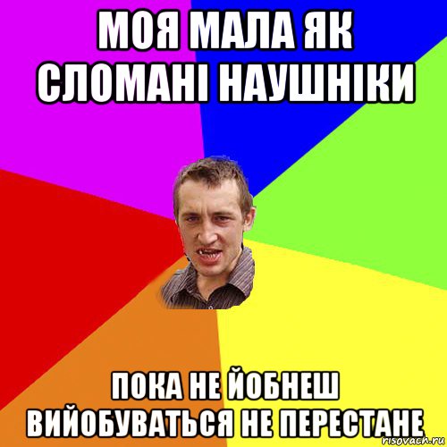 моя мала як сломані наушніки пока не йобнеш вийобуваться не перестане, Мем Чоткий паца