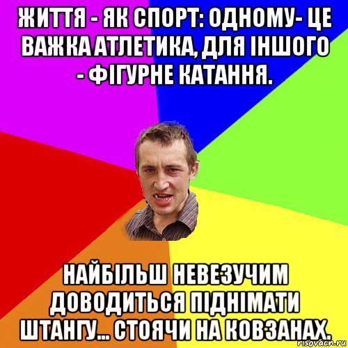 життя - як спорт: одному- це важка атлетика, для іншого - фігурне катання. найбільш невезучим доводиться піднімати штангу... стоячи на ковзанах., Мем Чоткий паца