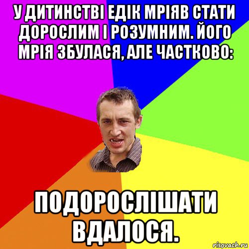 у дитинстві едік мріяв стати дорослим і розумним. його мрія збулася, але частково: подорослішати вдалося., Мем Чоткий паца