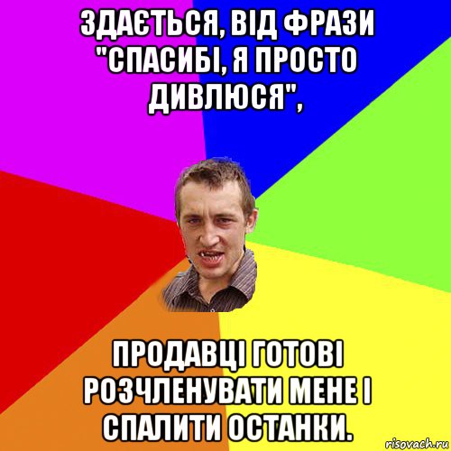 здається, від фрази "спасибі, я просто дивлюся", продавці готові розчленувати мене і спалити останки., Мем Чоткий паца