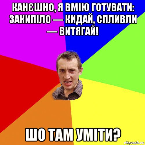 канєшно, я вмію готувати: закипіло — кидай, спливли — витягай! шо там уміти?, Мем Чоткий паца