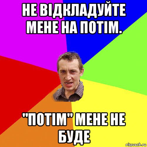 не відкладуйте мене на потім. "потім" мене не буде, Мем Чоткий паца