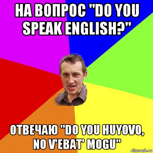 на вопрос "do you speak english?" отвечаю "do you huyovo, no v'ebat' mogu", Мем Чоткий паца