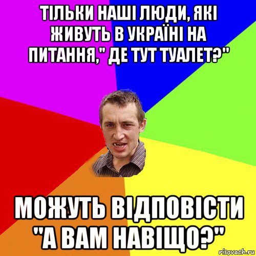 тільки наші люди, які живуть в україні на питання," де тут туалет?'' можуть відповісти "а вам навіщо?'', Мем Чоткий паца