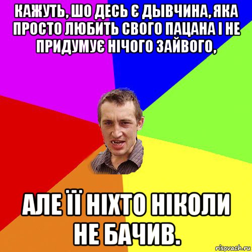 кажуть, шо десь є дывчина, яка просто любить свого пацана і не придумує нічого зайвого, але її ніхто ніколи не бачив., Мем Чоткий паца