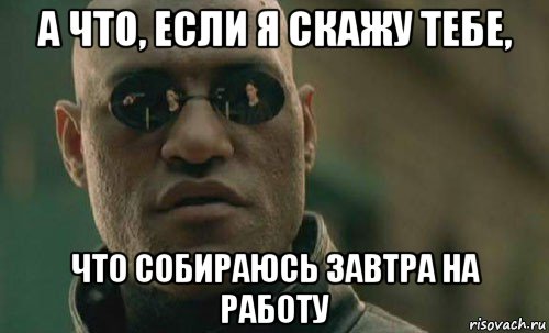 а что, если я скажу тебе, что собираюсь завтра на работу, Мем  Что если я скажу тебе