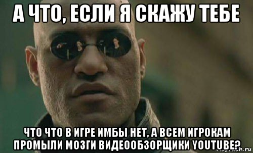 а что, если я скажу тебе что что в игре имбы нет, а всем игрокам промыли мозги видеообзорщики youtube?, Мем  Что если я скажу тебе