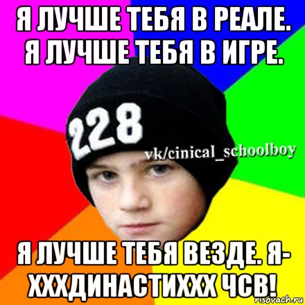 я лучше тебя в реале. я лучше тебя в игре. я лучше тебя везде. я- хххдинастиххх чсв!, Мем  Циничный школьник 1