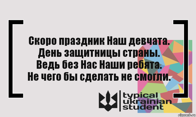 Скоро праздник Наш девчата.
День защитницы страны.
Ведь без Нас Наши ребята.
Не чего бы сделать не смогли.