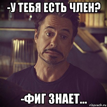 -у тебя есть член? -фиг знает...