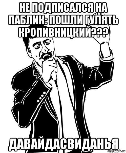 не подписался на паблик: пошли гулять кропивницкий??? давайдасвиданья