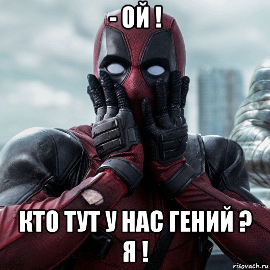 - ой ! кто тут у нас гений ? я !, Мем     Дэдпул