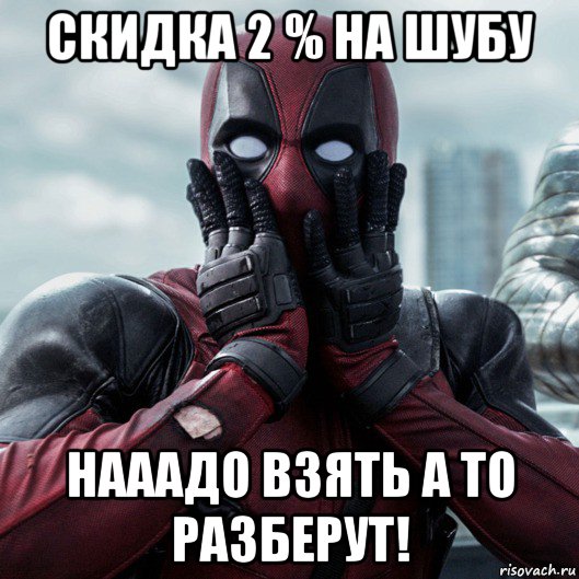 скидка 2 % на шубу нааадо взять а то разберут!, Мем     Дэдпул