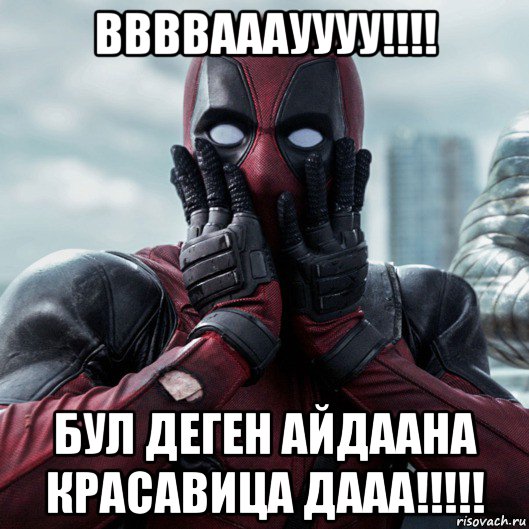 ввввааауууу!!!! бул деген айдаана красавица дааа!!!!!, Мем     Дэдпул