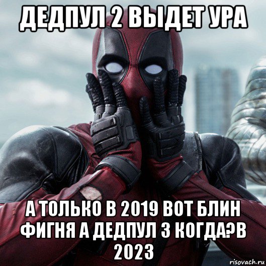 дедпул 2 выдет ура а только в 2019 вот блин фигня а дедпул 3 когда?в 2023, Мем     Дэдпул