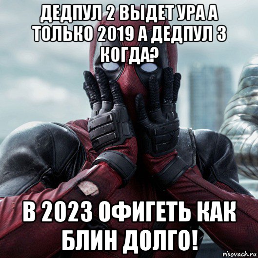 дедпул 2 выдет ура а только 2019 а дедпул 3 когда? в 2023 офигеть как блин долго!, Мем     Дэдпул