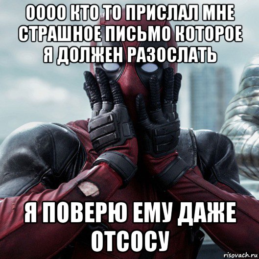 оооо кто то прислал мне страшное письмо которое я должен разослать я поверю ему даже отсосу, Мем     Дэдпул