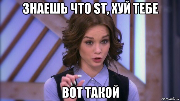 знаешь что st, хуй тебе вот такой