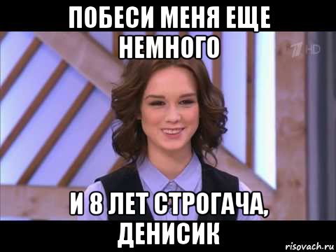 побеси меня еще немного и 8 лет строгача, денисик, Мем Диана Шурыгина улыбается