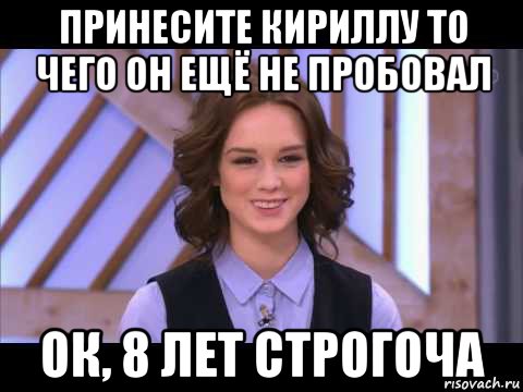 принесите кириллу то чего он ещё не пробовал ок, 8 лет строгоча, Мем Диана Шурыгина улыбается