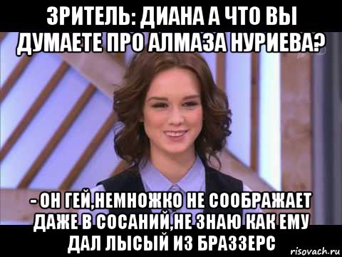 зритель: диана а что вы думаете про алмаза нуриева? - он гей,немножко не соображает даже в сосаний,не знаю как ему дал лысый из браззерс, Мем Диана Шурыгина улыбается