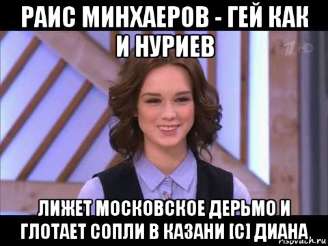 раис минхаеров - гей как и нуриев лижет московское дерьмо и глотает сопли в казани [с] диана, Мем Диана Шурыгина улыбается