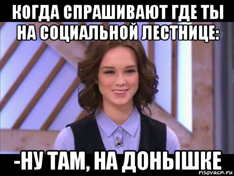 когда спрашивают где ты на социальной лестнице: -ну там, на донышке, Мем Диана Шурыгина улыбается