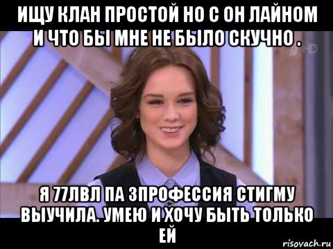 ищу клан простой но с он лайном и что бы мне не было скучно . я 77лвл па 3профессия стигму выучила. умею и хочу быть только ей, Мем Диана Шурыгина улыбается