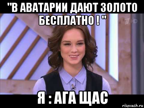 "в аватарии дают золото бесплатно ! " я : ага щас, Мем Диана Шурыгина улыбается