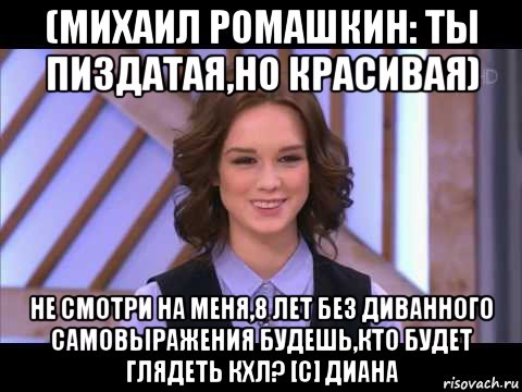 (михаил ромашкин: ты пиздатая,но красивая) не смотри на меня,8 лет без диванного самовыражения будешь,кто будет глядеть кхл? [с] диана, Мем Диана Шурыгина улыбается