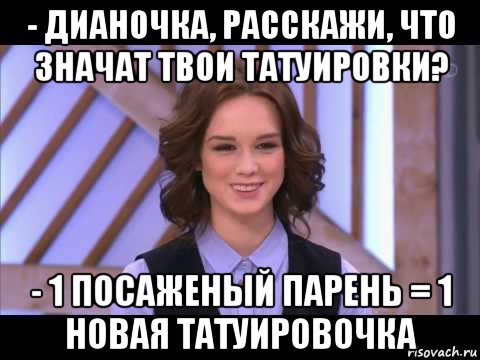 - дианочка, расскажи, что значат твои татуировки? - 1 посаженый парень = 1 новая татуировочка, Мем Диана Шурыгина улыбается