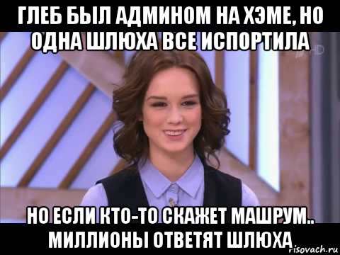 глеб был админом на хэме, но одна шлюха все испортила но если кто-то скажет машрум.. миллионы ответят шлюха, Мем Диана Шурыгина улыбается