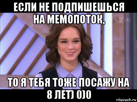 если не подпишешься на мемопоток, то я тебя тоже посажу на 8 лет) 0)0, Мем Диана Шурыгина улыбается