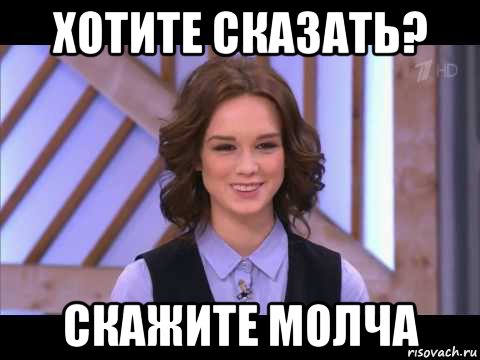 хотите сказать? скажите молча