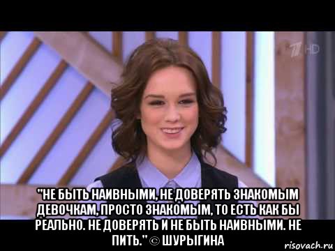  "не быть наивными, не доверять знакомым девочкам, просто знакомым, то есть как бы реально. не доверять и не быть наивными. не пить." © шурыгина, Мем Диана Шурыгина улыбается