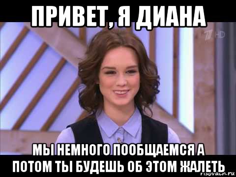 привет, я диана мы немного пообщаемся а потом ты будешь об этом жалеть, Мем Диана Шурыгина улыбается