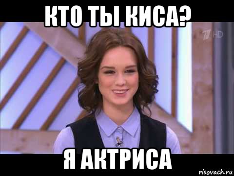 кто ты киса? я актриса